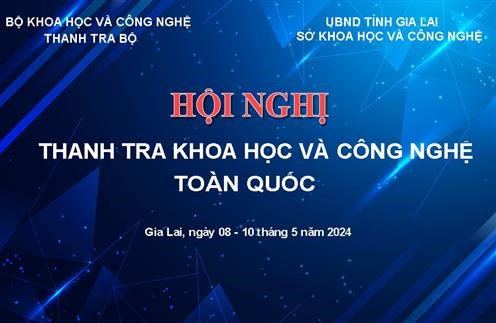 Hội nghị Thanh tra Khoa học và Công nghệ toàn quốc năm 2024 sẽ diễn ra từ ngày 08 đến ngày 10/5/2024 tại thành phố Pleiku, tỉnh Gia Lai
