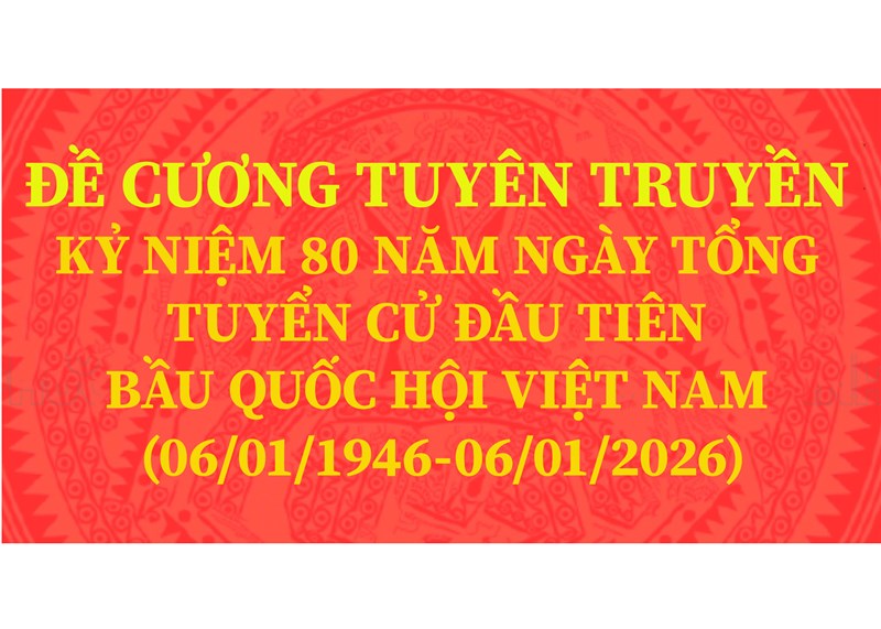 Đề cương tuyên truyền Kỷ niệm 80 năm Ngày Tổng tuyển cử đầu tiên bầu Quốc hội Việt Nam (06/01/1946 - 06/01/2026)
